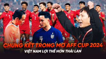 Chung kết trong mơ AFF Cup 2024 - Việt Nam lợi thế hơn Thái Lan