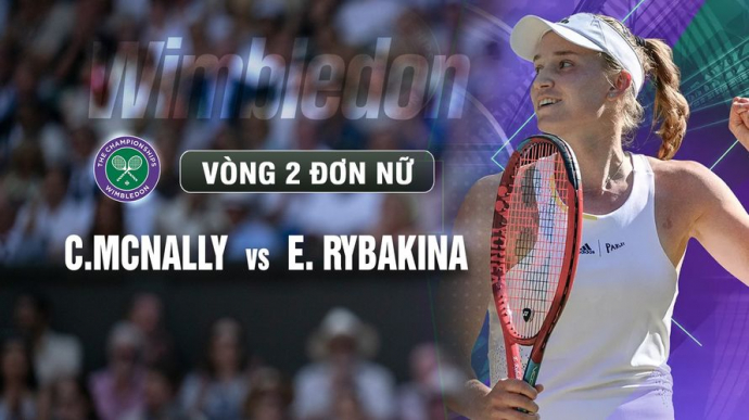 McNally vs Rybakina Vòng 2 Ngày 4 Wimbledon 2026